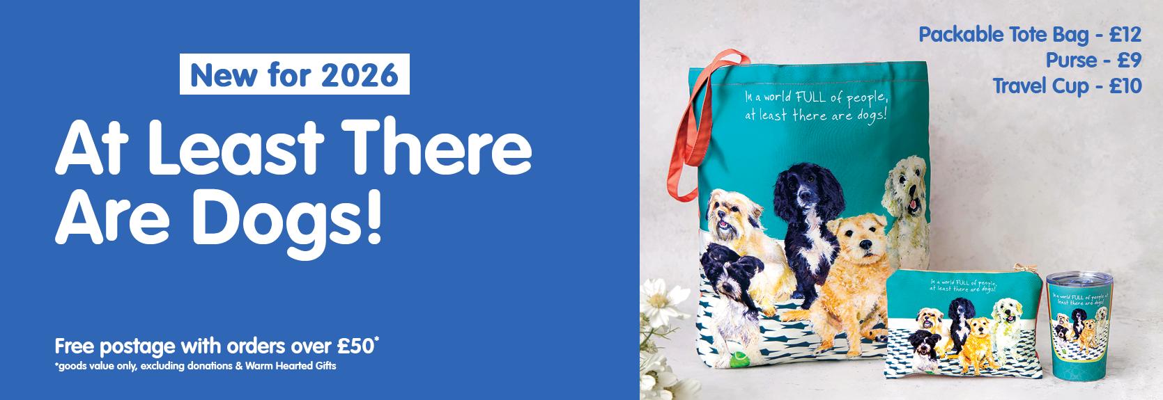 New for 2026: At Least There Are Dogs. A painted dog design on a packable tote bag at 12 pounds, a purse at 9 pounds and a travel cup at 10 pounds. Free postage with orders over 50 pounds, goods value only, excluding donations and Warm Hearted Gifts.